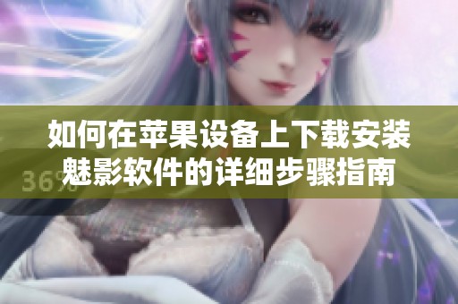 如何在苹果设备上下载安装魅影软件的详细步骤指南