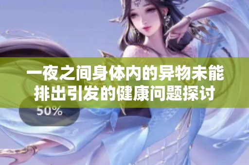 一夜之间身体内的异物未能排出引发的健康问题探讨