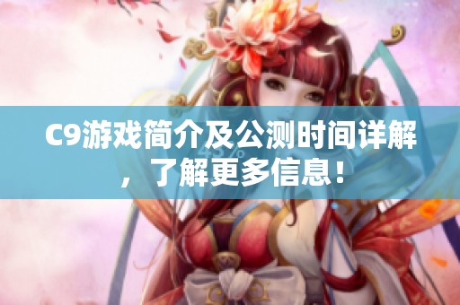 C9游戏简介及公测时间详解，了解更多信息！