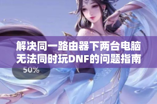 解决同一路由器下两台电脑无法同时玩DNF的问题指南
