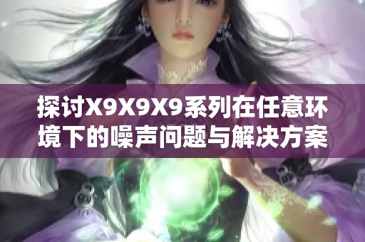 探讨X9X9X9系列在任意环境下的噪声问题与解决方案