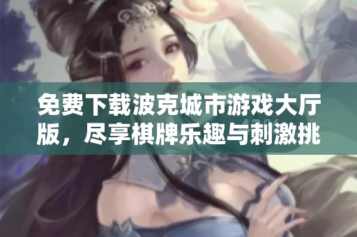 免费下载波克城市游戏大厅版，尽享棋牌乐趣与刺激挑战