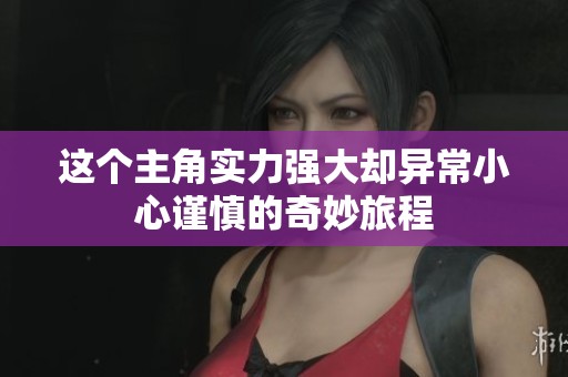 这个主角实力强大却异常小心谨慎的奇妙旅程