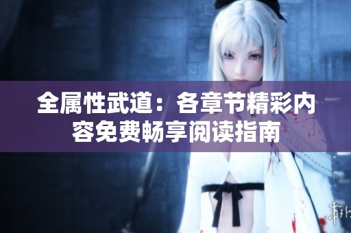 全属性武道：各章节精彩内容免费畅享阅读指南