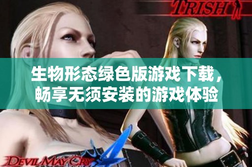 生物形态绿色版游戏下载，畅享无须安装的游戏体验