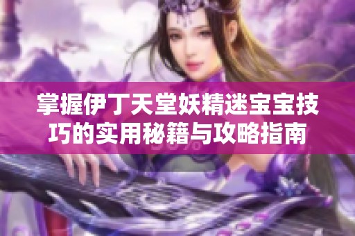 掌握伊丁天堂妖精迷宝宝技巧的实用秘籍与攻略指南