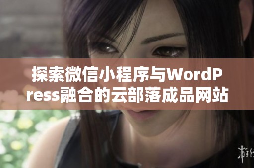 探索微信小程序与WordPress融合的云部落成品网站解决方案