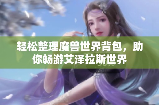 轻松整理魔兽世界背包，助你畅游艾泽拉斯世界
