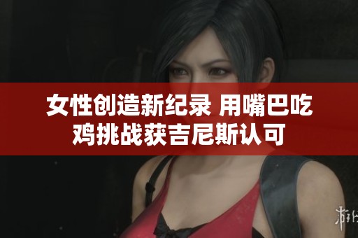 女性创造新纪录 用嘴巴吃鸡挑战获吉尼斯认可