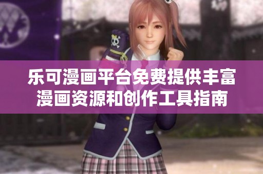 乐可漫画平台免费提供丰富漫画资源和创作工具指南