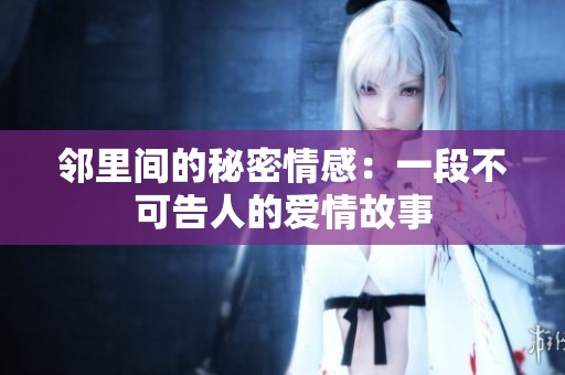 邻里间的秘密情感：一段不可告人的爱情故事