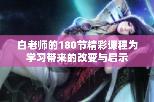 白老师的180节精彩课程为学习带来的改变与启示