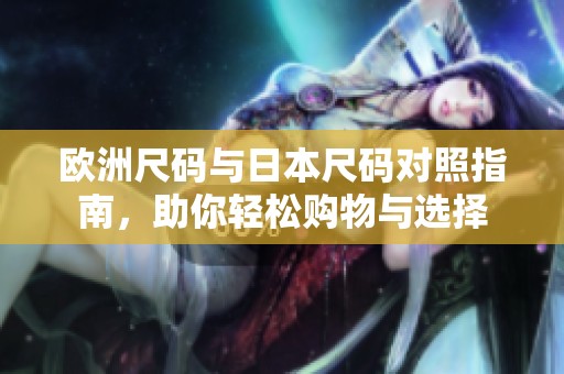欧洲尺码与日本尺码对照指南，助你轻松购物与选择