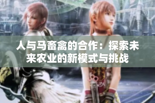 人与马畜禽的合作：探索未来农业的新模式与挑战