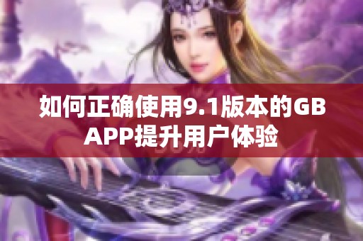 如何正确使用9.1版本的GBAPP提升用户体验