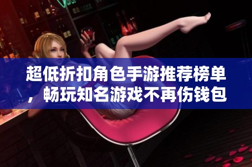 超低折扣角色手游推荐榜单，畅玩知名游戏不再伤钱包