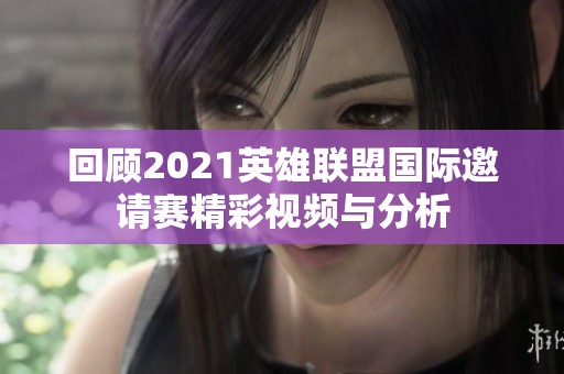回顾2021英雄联盟国际邀请赛精彩视频与分析