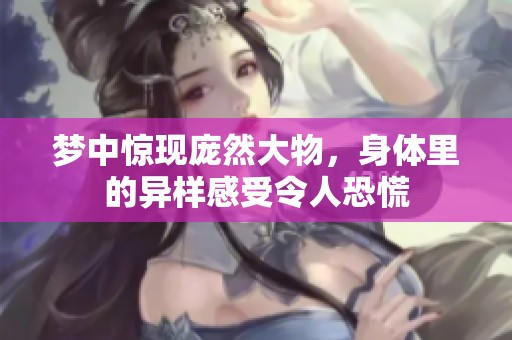 梦中惊现庞然大物，身体里的异样感受令人恐慌