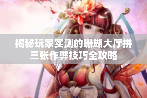 揭秘玩家实测的珊瑚大厅拼三张作弊技巧全攻略