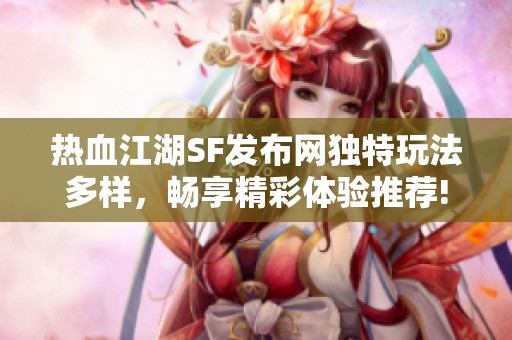 热血江湖SF发布网独特玩法多样，畅享精彩体验推荐!