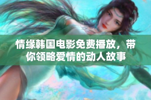 情缘韩国电影免费播放，带你领略爱情的动人故事