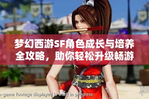 梦幻西游SF角色成长与培养全攻略，助你轻松升级畅游游戏世界