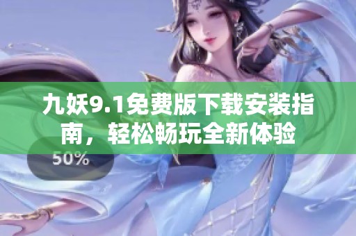 九妖9.1免费版下载安装指南，轻松畅玩全新体验