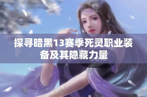 探寻暗黑13赛季死灵职业装备及其隐藏力量