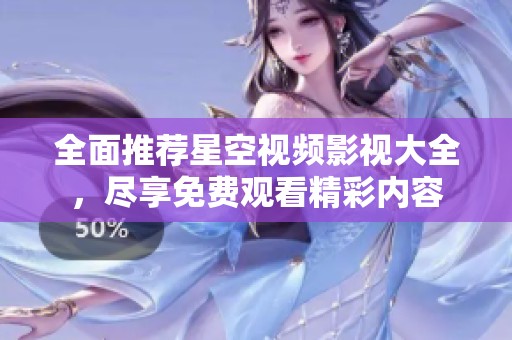 全面推荐星空视频影视大全，尽享免费观看精彩内容