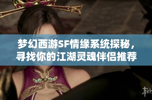 梦幻西游SF情缘系统探秘，寻找你的江湖灵魂伴侣推荐攻略