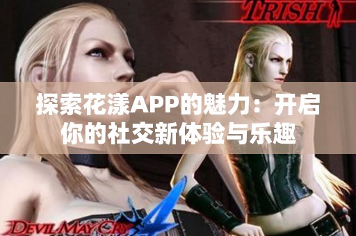 探索花漾APP的魅力：开启你的社交新体验与乐趣