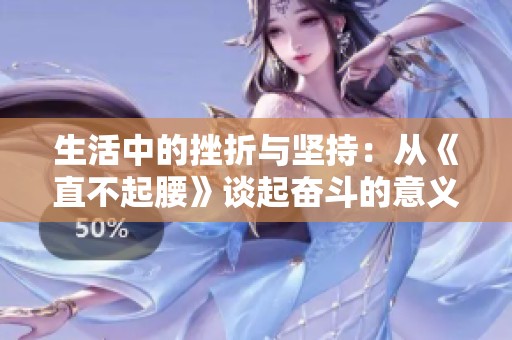 生活中的挫折与坚持：从《直不起腰》谈起奋斗的意义