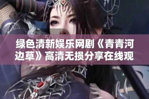 绿色清新娱乐网剧《青青河边草》高清无损分享在线观看