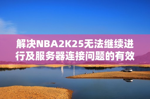 解决NBA2K25无法继续进行及服务器连接问题的有效方法
