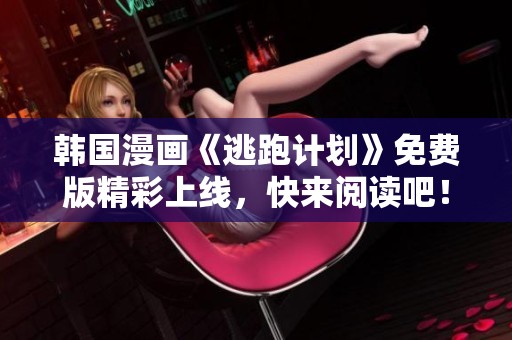 韩国漫画《逃跑计划》免费版精彩上线，快来阅读吧！