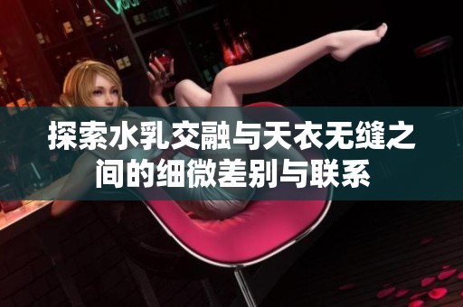 探索水乳交融与天衣无缝之间的细微差别与联系