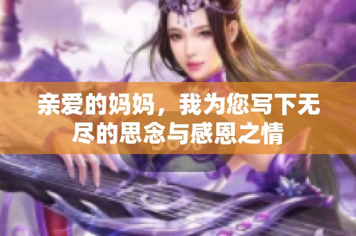 亲爱的妈妈，我为您写下无尽的思念与感恩之情