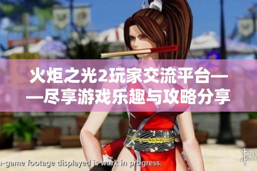 火炬之光2玩家交流平台——尽享游戏乐趣与攻略分享