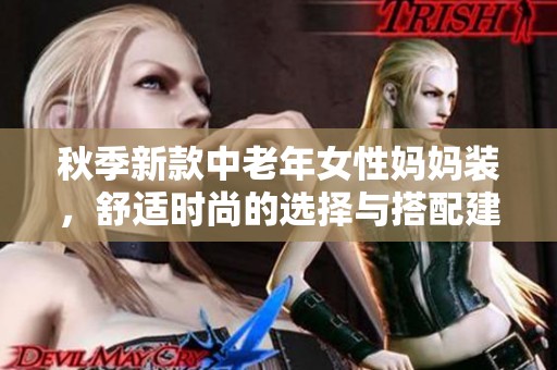 秋季新款中老年女性妈妈装，舒适时尚的选择与搭配建议