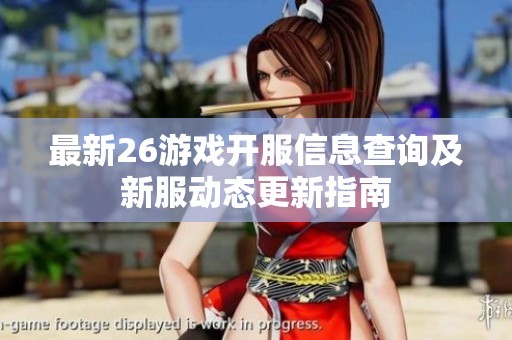 最新26游戏开服信息查询及新服动态更新指南