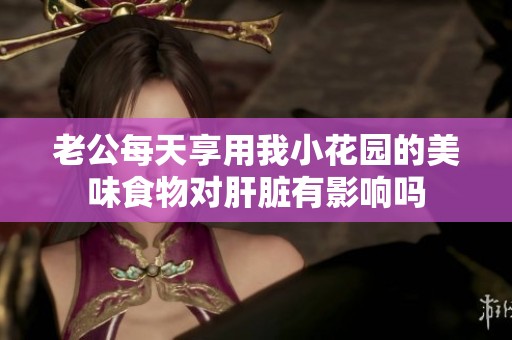 老公每天享用我小花园的美味食物对肝脏有影响吗