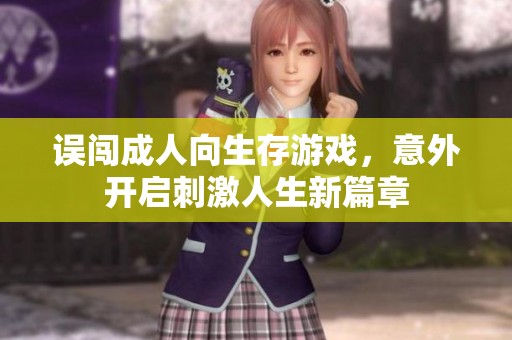 误闯成人向生存游戏，意外开启刺激人生新篇章