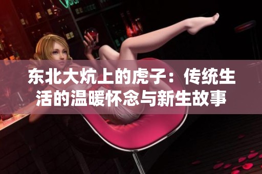 东北大炕上的虎子：传统生活的温暖怀念与新生故事
