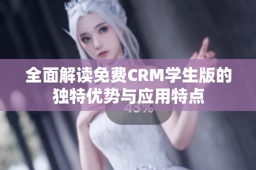 全面解读免费CRM学生版的独特优势与应用特点