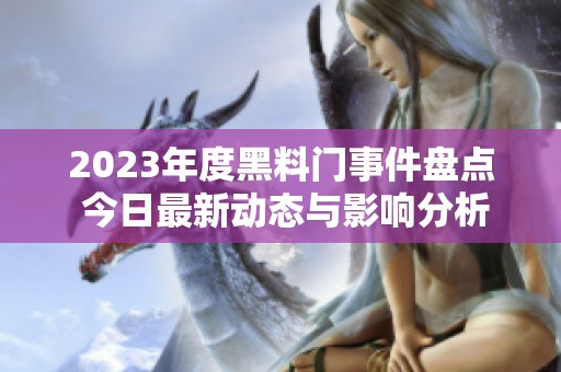 2023年度黑料门事件盘点 今日最新动态与影响分析