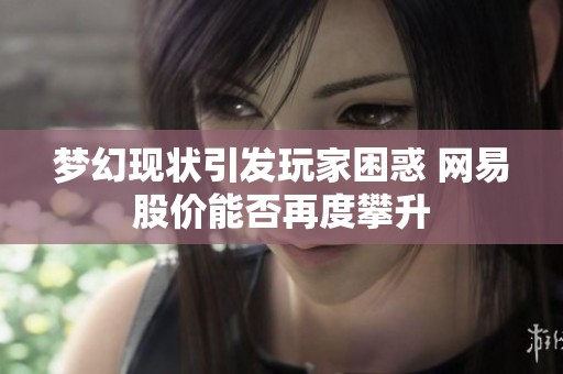 梦幻现状引发玩家困惑 网易股价能否再度攀升