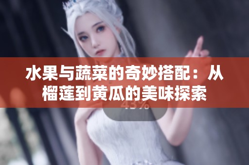 水果与蔬菜的奇妙搭配：从榴莲到黄瓜的美味探索