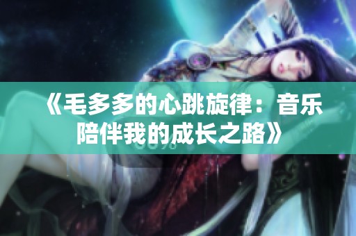 《毛多多的心跳旋律：音乐陪伴我的成长之路》