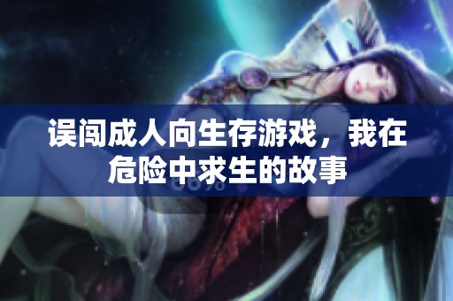 误闯成人向生存游戏，我在危险中求生的故事