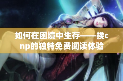 如何在困境中生存——挨cnp的独特免费阅读体验